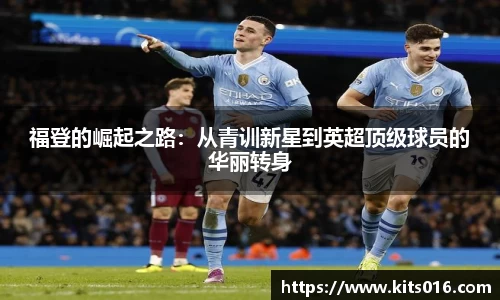福登的崛起之路：从青训新星到英超顶级球员的华丽转身